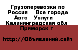 Грузоперевозки по России  - Все города Авто » Услуги   . Калининградская обл.,Приморск г.